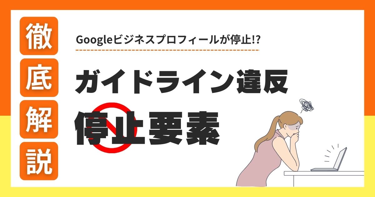 Googleビジネスプロフィール】ガイドライン違反による停止要素を徹底