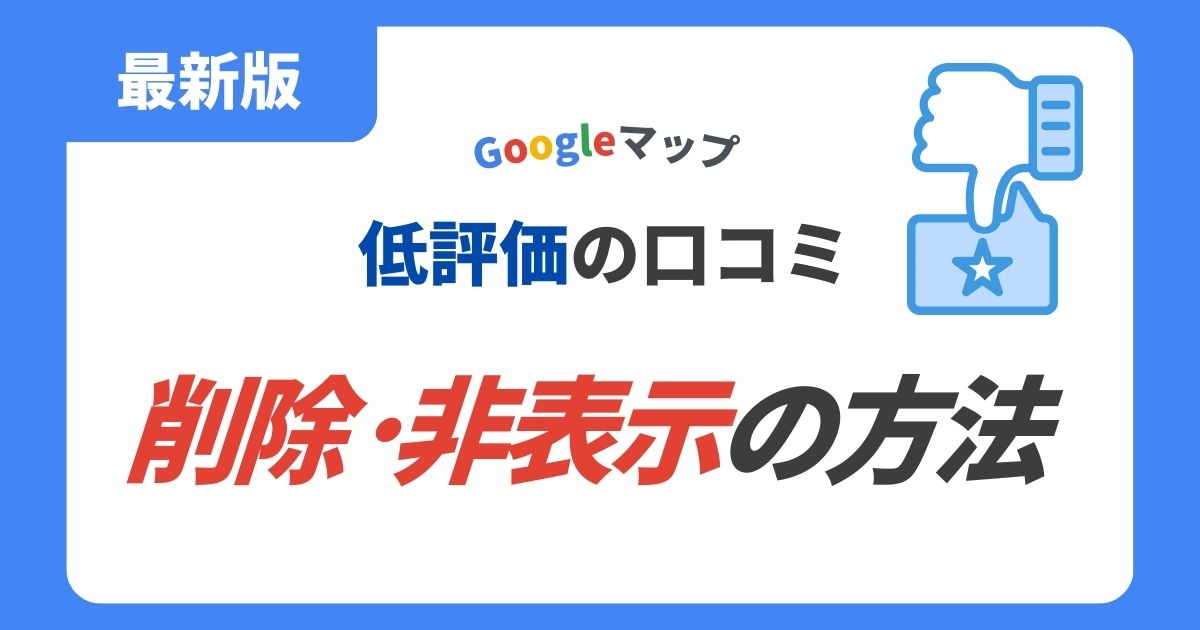 最新版】Googleマップ口コミの低評価｜削除・非表示の方法とは？