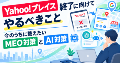 Yahoo!プレイス終了に向けてやるべきこと｜今のうちに整えたいMEO対策とAI対策